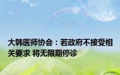 大韩医师协会：若政府不接受相关要求 将无限期停诊