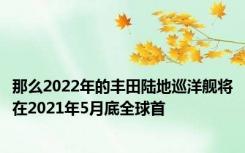 那么2022年的丰田陆地巡洋舰将在2021年5月底全球首