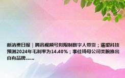 新消费日报｜腾讯视频号拟限制数字人带货；遥望科技预测2024年毛利率为14.40%；李佳琦母公司美腕推出自有品牌……