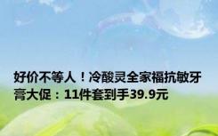 好价不等人！冷酸灵全家福抗敏牙膏大促：11件套到手39.9元