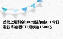 首批上证科创100增强策略ETF今日发行 科创板ETF规模达1500亿