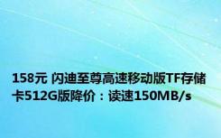 158元 闪迪至尊高速移动版TF存储卡512G版降价：读速150MB/s