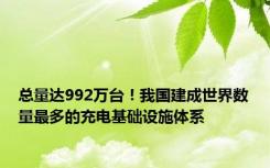 总量达992万台！我国建成世界数量最多的充电基础设施体系