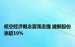 低空经济概念震荡走强 建新股份涨超10%