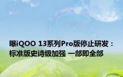 曝iQOO 13系列Pro版停止研发：标准版史诗级加强 一部即全部