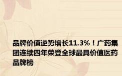 品牌价值逆势增长11.3%！广药集团连续四年荣登全球最具价值医药品牌榜