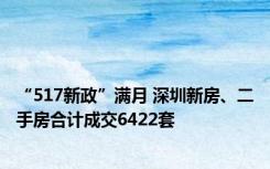 “517新政”满月 深圳新房、二手房合计成交6422套