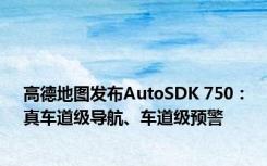 高德地图发布AutoSDK 750：真车道级导航、车道级预警