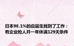 日本98.1%的应届生找到了工作：有企业抢人开一年休满129天条件