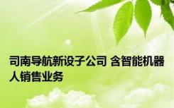 司南导航新设子公司 含智能机器人销售业务