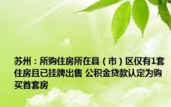 苏州：所购住房所在县（市）区仅有1套住房且已挂牌出售 公积金贷款认定为购买首套房