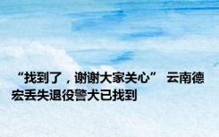 “找到了，谢谢大家关心” 云南德宏丢失退役警犬已找到