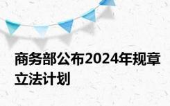 商务部公布2024年规章立法计划