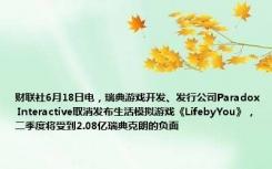 财联社6月18日电，瑞典游戏开发、发行公司Paradox Interactive取消发布生活模拟游戏《LifebyYou》，二季度将受到2.08亿瑞典克朗的负面