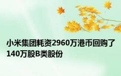 小米集团耗资2960万港币回购了140万股B类股份