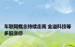 车联网概念持续走高 金溢科技等多股涨停