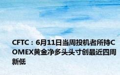 CFTC：6月11日当周投机者所持COMEX黄金净多头头寸创最近四周新低