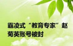 霸凌式“教育专家”赵菊英账号被封