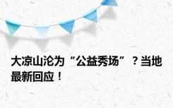 大凉山沦为“公益秀场”？当地最新回应！