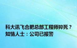 科大讯飞合肥总部工程师猝死？知情人士：公司已报警