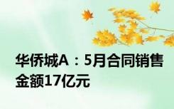 华侨城A：5月合同销售金额17亿元