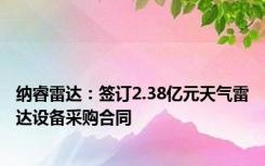 纳睿雷达：签订2.38亿元天气雷达设备采购合同