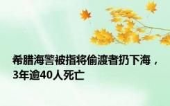 希腊海警被指将偷渡者扔下海，3年逾40人死亡