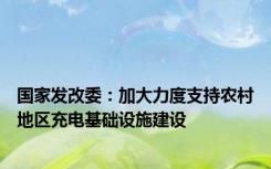 国家发改委：加大力度支持农村地区充电基础设施建设