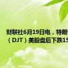财联社6月19日电，特朗普媒体（DJT）美股盘后下跌15%。