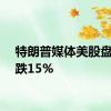 特朗普媒体美股盘后下跌15%