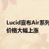 Lucid宣布Air系列产品价格大幅上涨