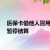 医保卡借他人冒用将被暂停结算