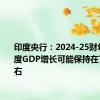 印度央行：2024-25财年第一季度GDP增长可能保持在7.4%左右