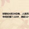 财联社6月19日电，人民币兑美元中间价报7.1159，调贬11个基点。