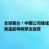 全球首台！中国公司建成运行全高温超导核聚变装置