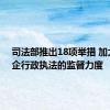 司法部推出18项举措 加大对涉企行政执法的监督力度