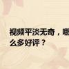 视频平淡无奇，哪来那么多好评？