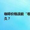 咖啡价格战能“卷”多久？