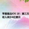 苹果推出iOS 18：第三方开发商收入减少4亿美元