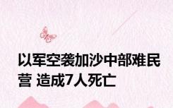 以军空袭加沙中部难民营 造成7人死亡