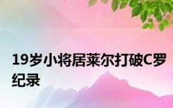 19岁小将居莱尔打破C罗纪录