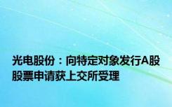 光电股份：向特定对象发行A股股票申请获上交所受理