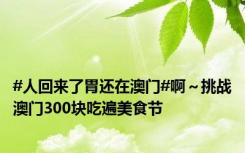 #人回来了胃还在澳门#啊～挑战澳门300块吃遍美食节