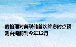 麦格理对美联储首次降息时点预测由提前到今年12月