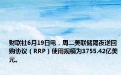 财联社6月19日电，周二美联储隔夜逆回购协议（RRP）使用规模为3755.42亿美元。