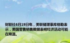 财联社6月19日电，美联储理事库格勒表示，美国零售销售数据表明经济活动可能在降温。