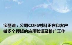 宝丽迪：公司COFS材料正在和客户做多个领域的应用验证及推广工作