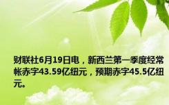 财联社6月19日电，新西兰第一季度经常帐赤字43.59亿纽元，预期赤字45.5亿纽元。