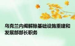 乌克兰内阁解除基础设施重建和发展部部长职务