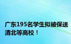 广东195名学生拟被保送清北等高校！